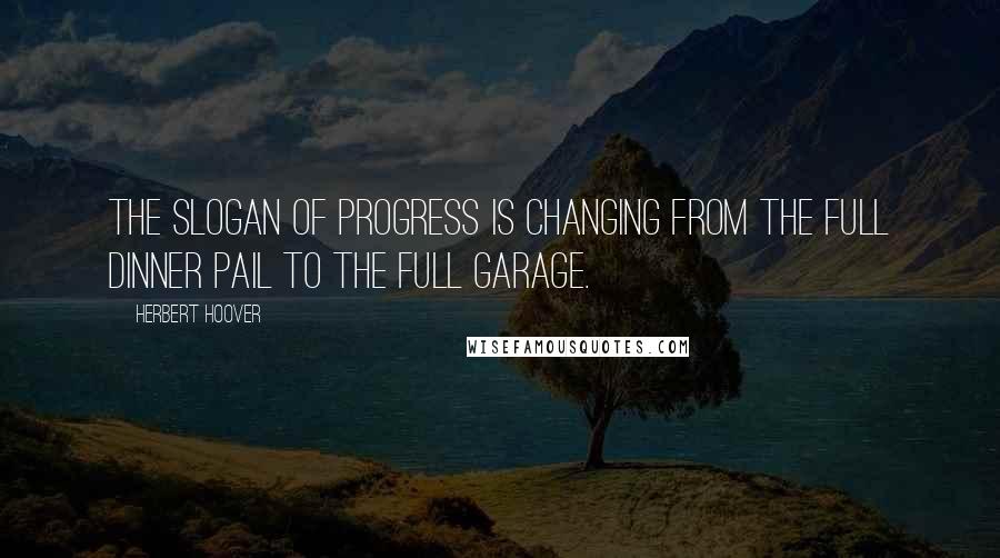 Herbert Hoover Quotes: The slogan of progress is changing from the full dinner pail to the full garage.