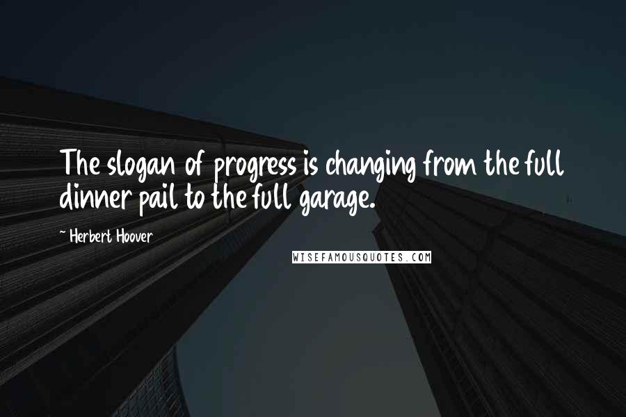 Herbert Hoover Quotes: The slogan of progress is changing from the full dinner pail to the full garage.