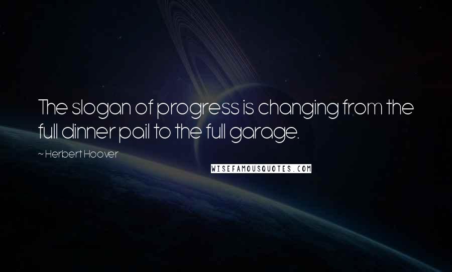Herbert Hoover Quotes: The slogan of progress is changing from the full dinner pail to the full garage.