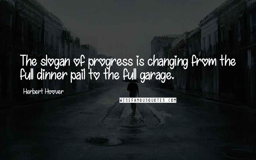 Herbert Hoover Quotes: The slogan of progress is changing from the full dinner pail to the full garage.