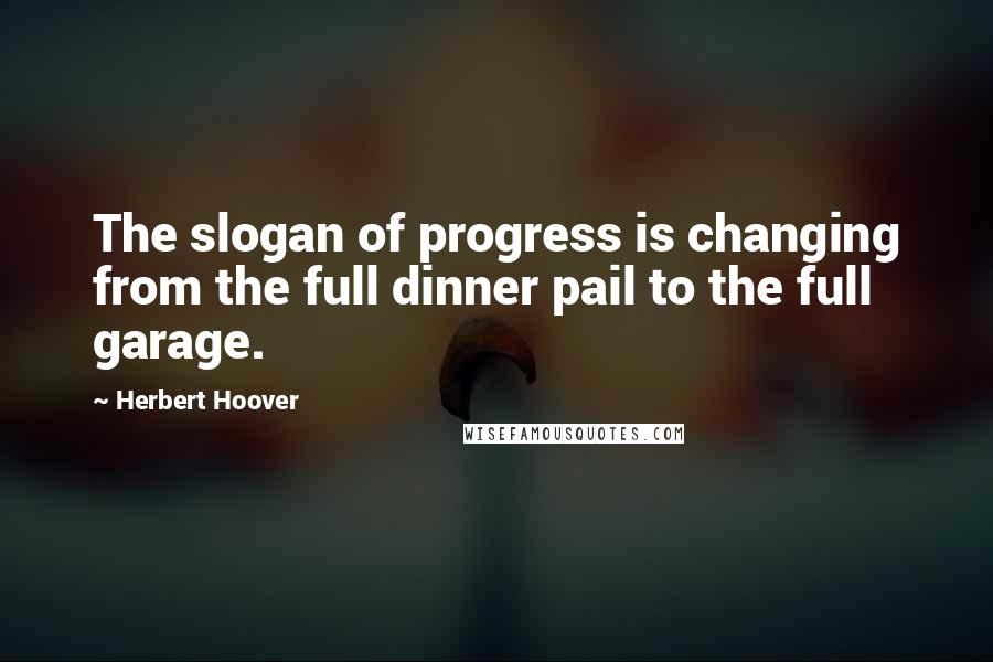 Herbert Hoover Quotes: The slogan of progress is changing from the full dinner pail to the full garage.