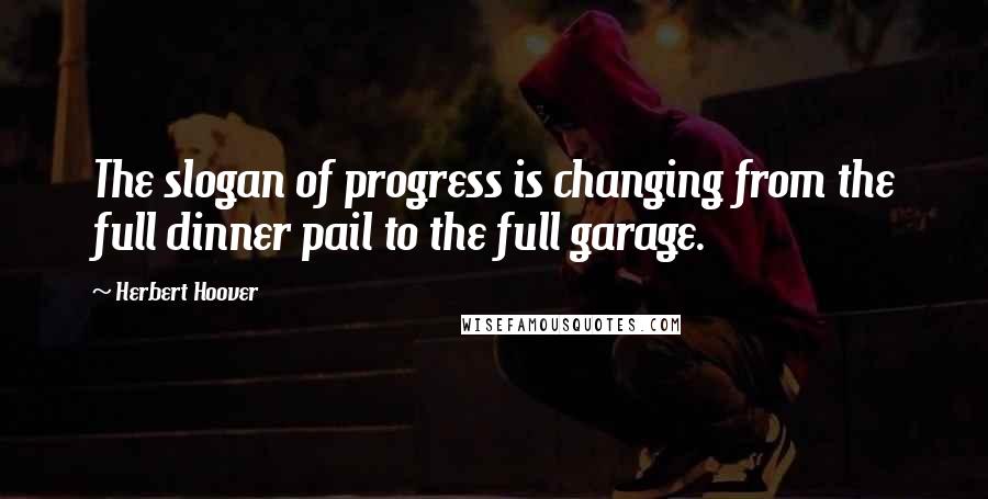 Herbert Hoover Quotes: The slogan of progress is changing from the full dinner pail to the full garage.