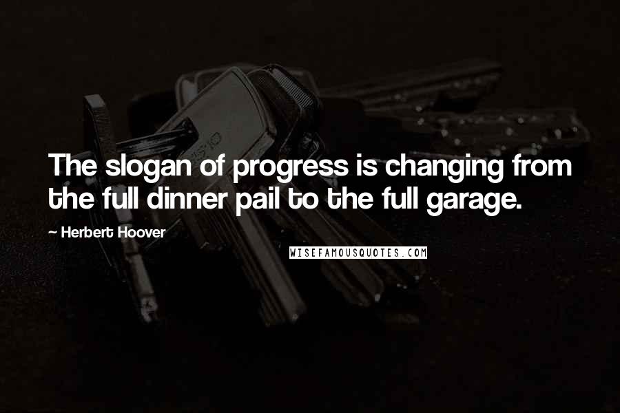 Herbert Hoover Quotes: The slogan of progress is changing from the full dinner pail to the full garage.