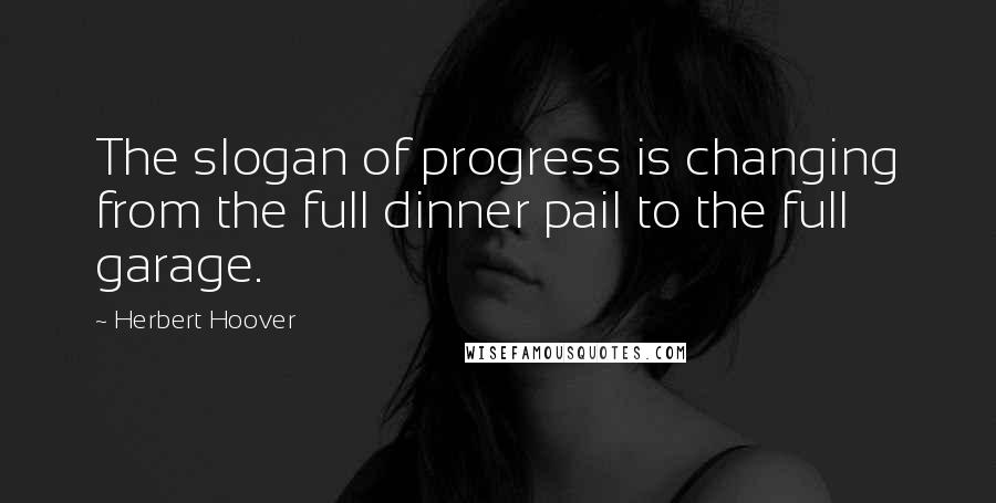 Herbert Hoover Quotes: The slogan of progress is changing from the full dinner pail to the full garage.