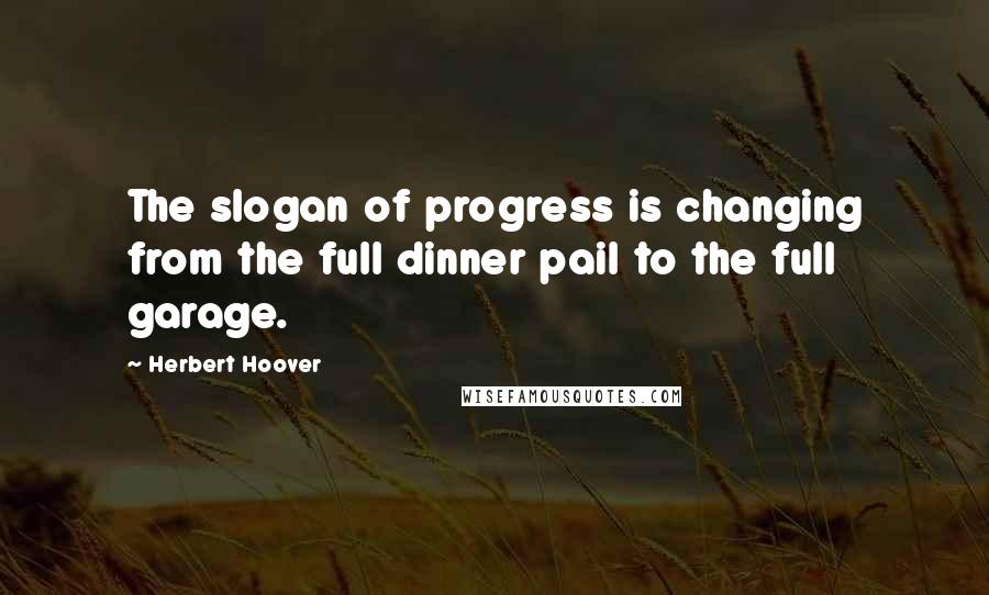 Herbert Hoover Quotes: The slogan of progress is changing from the full dinner pail to the full garage.