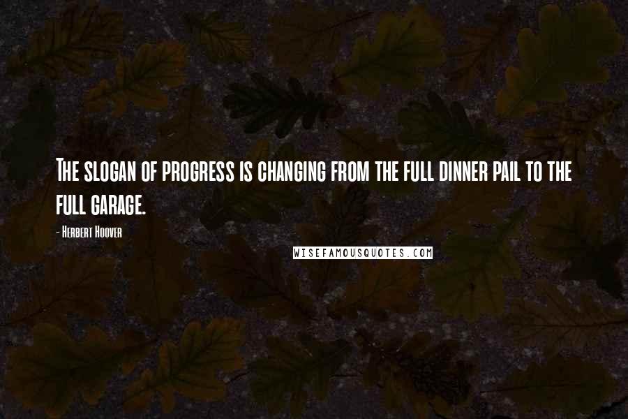 Herbert Hoover Quotes: The slogan of progress is changing from the full dinner pail to the full garage.