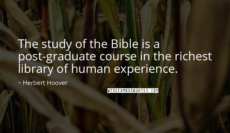 Herbert Hoover Quotes: The study of the Bible is a post-graduate course in the richest library of human experience.