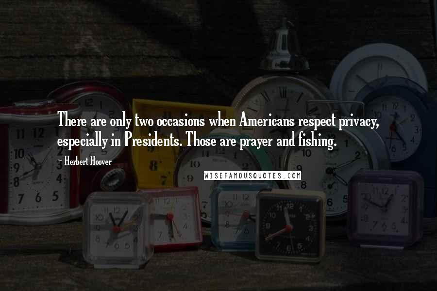 Herbert Hoover Quotes: There are only two occasions when Americans respect privacy, especially in Presidents. Those are prayer and fishing.