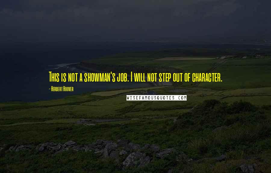 Herbert Hoover Quotes: This is not a showman's job. I will not step out of character.