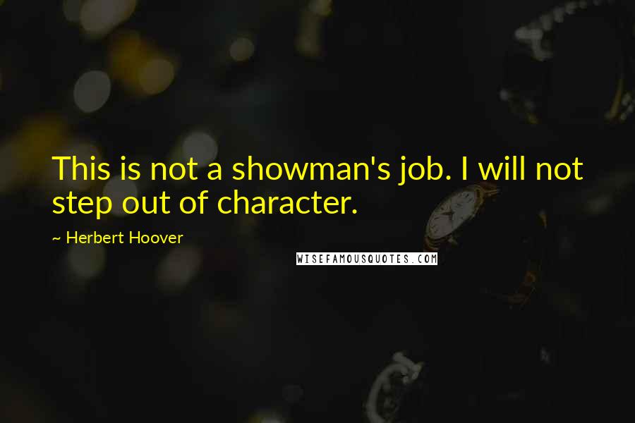Herbert Hoover Quotes: This is not a showman's job. I will not step out of character.