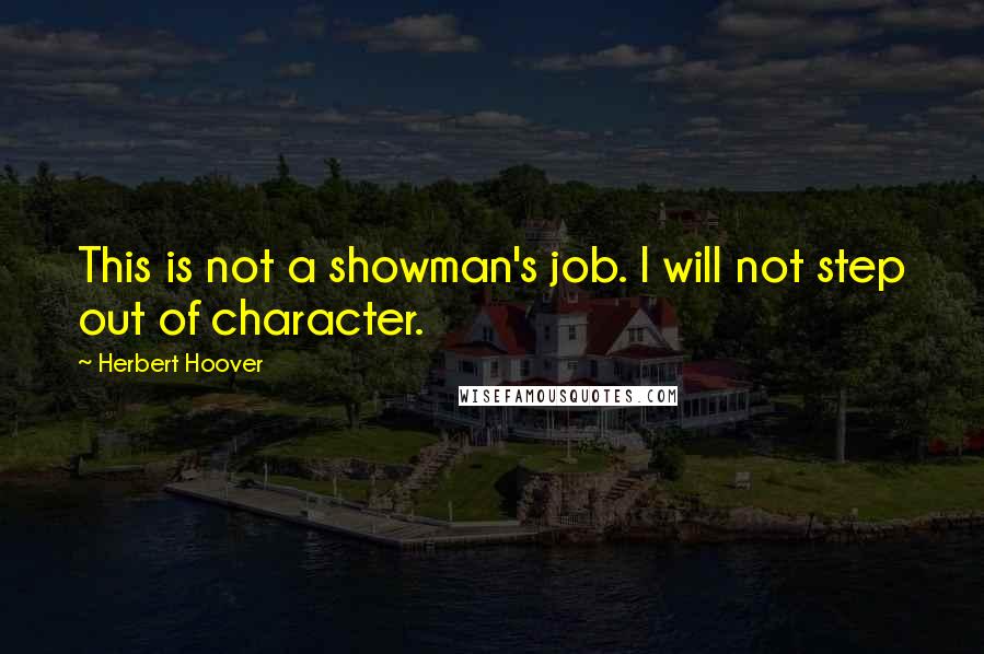 Herbert Hoover Quotes: This is not a showman's job. I will not step out of character.