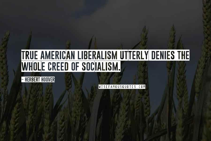 Herbert Hoover Quotes: True American Liberalism utterly denies the whole creed of socialism.
