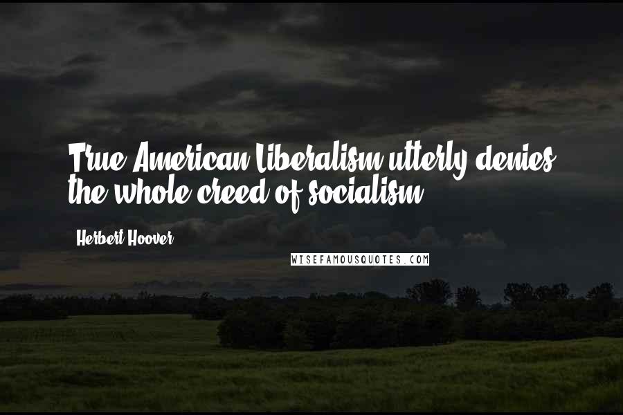 Herbert Hoover Quotes: True American Liberalism utterly denies the whole creed of socialism.