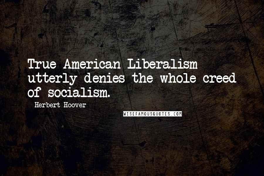 Herbert Hoover Quotes: True American Liberalism utterly denies the whole creed of socialism.