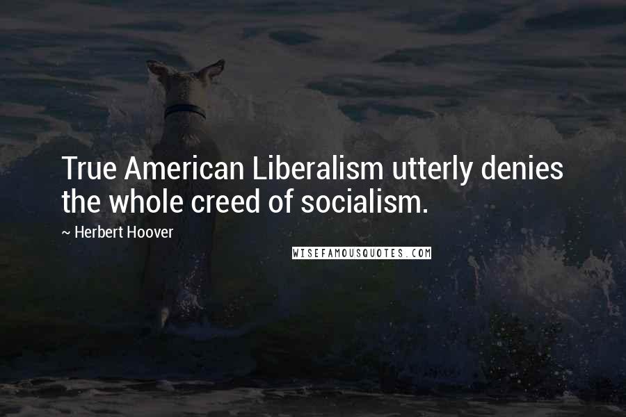 Herbert Hoover Quotes: True American Liberalism utterly denies the whole creed of socialism.