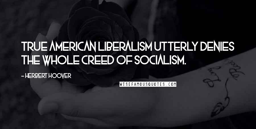 Herbert Hoover Quotes: True American Liberalism utterly denies the whole creed of socialism.