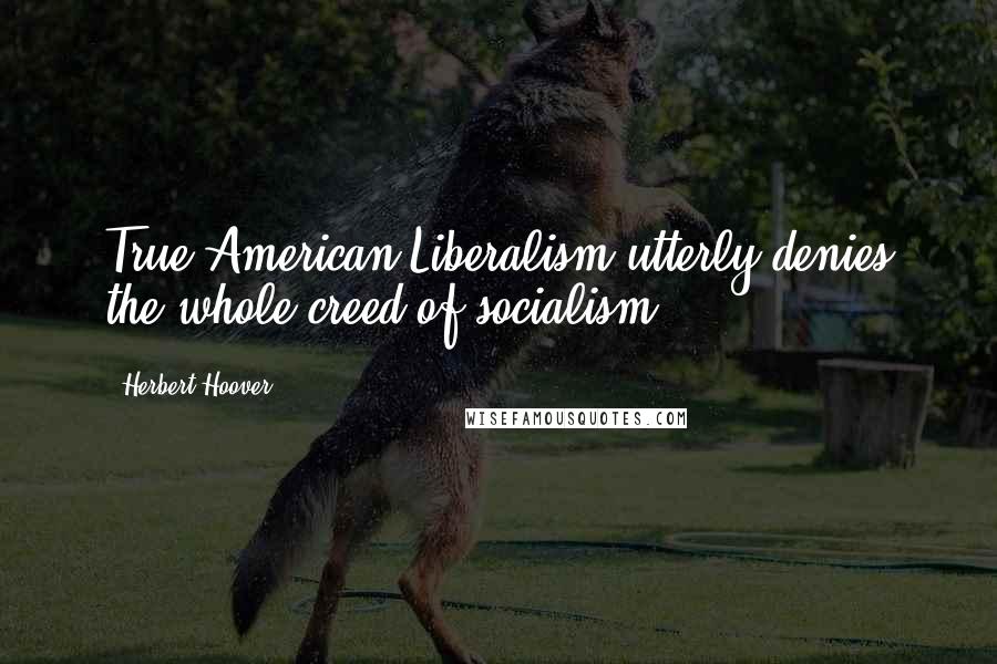 Herbert Hoover Quotes: True American Liberalism utterly denies the whole creed of socialism.