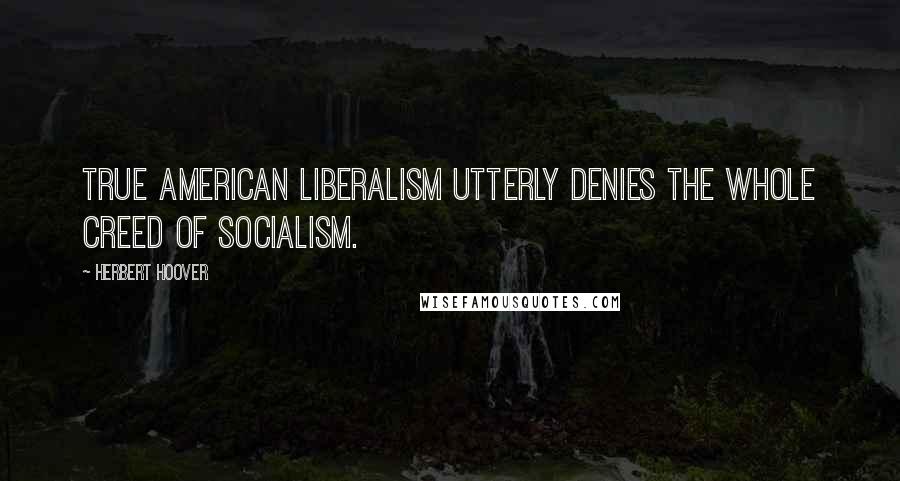 Herbert Hoover Quotes: True American Liberalism utterly denies the whole creed of socialism.