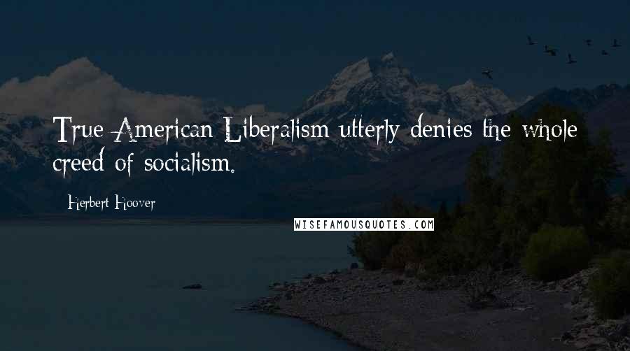 Herbert Hoover Quotes: True American Liberalism utterly denies the whole creed of socialism.