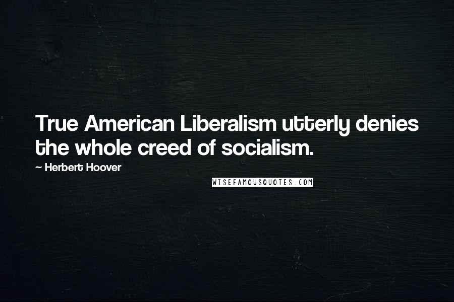 Herbert Hoover Quotes: True American Liberalism utterly denies the whole creed of socialism.
