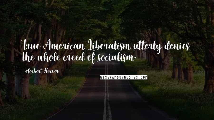 Herbert Hoover Quotes: True American Liberalism utterly denies the whole creed of socialism.