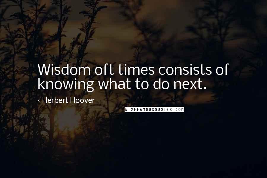 Herbert Hoover Quotes: Wisdom oft times consists of knowing what to do next.