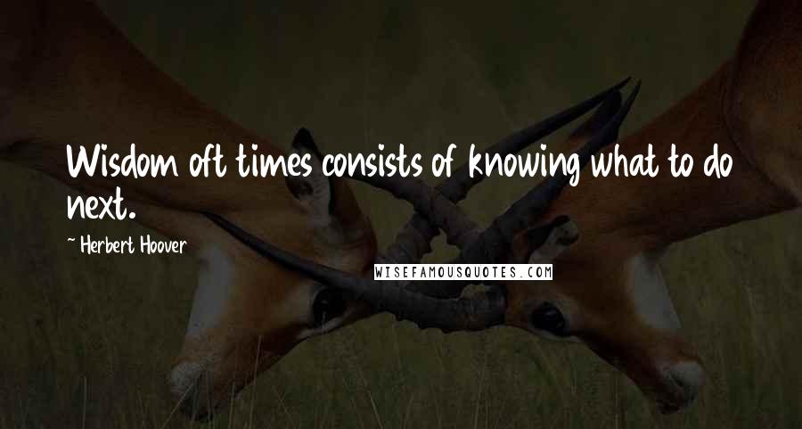 Herbert Hoover Quotes: Wisdom oft times consists of knowing what to do next.