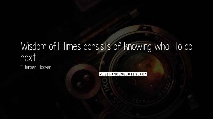 Herbert Hoover Quotes: Wisdom oft times consists of knowing what to do next.