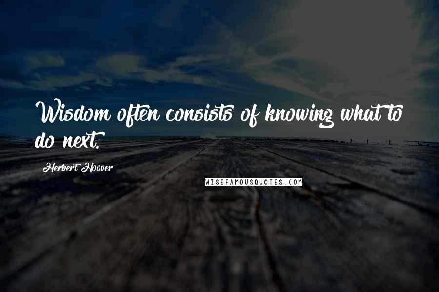 Herbert Hoover Quotes: Wisdom often consists of knowing what to do next.
