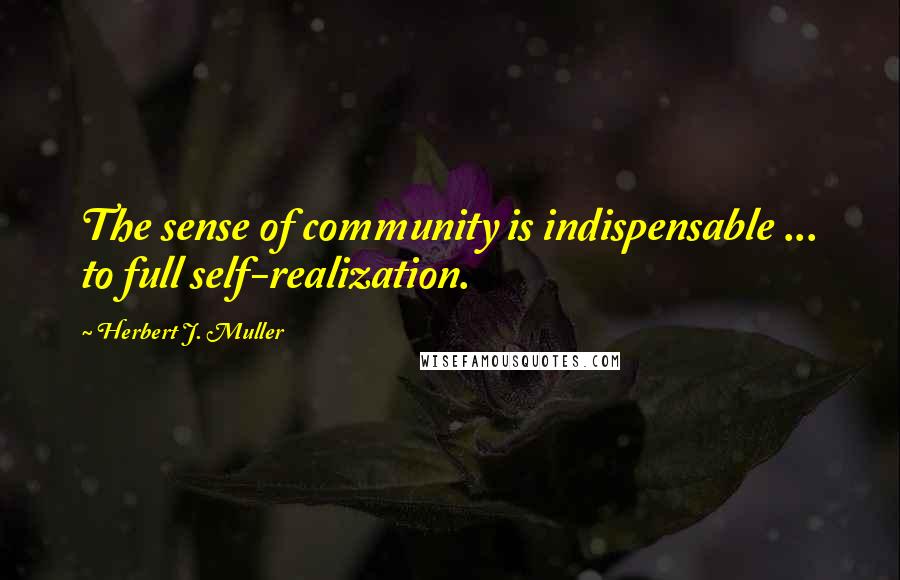 Herbert J. Muller Quotes: The sense of community is indispensable ... to full self-realization.