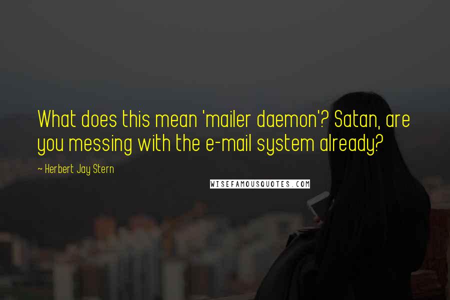 Herbert Jay Stern Quotes: What does this mean 'mailer daemon'? Satan, are you messing with the e-mail system already?