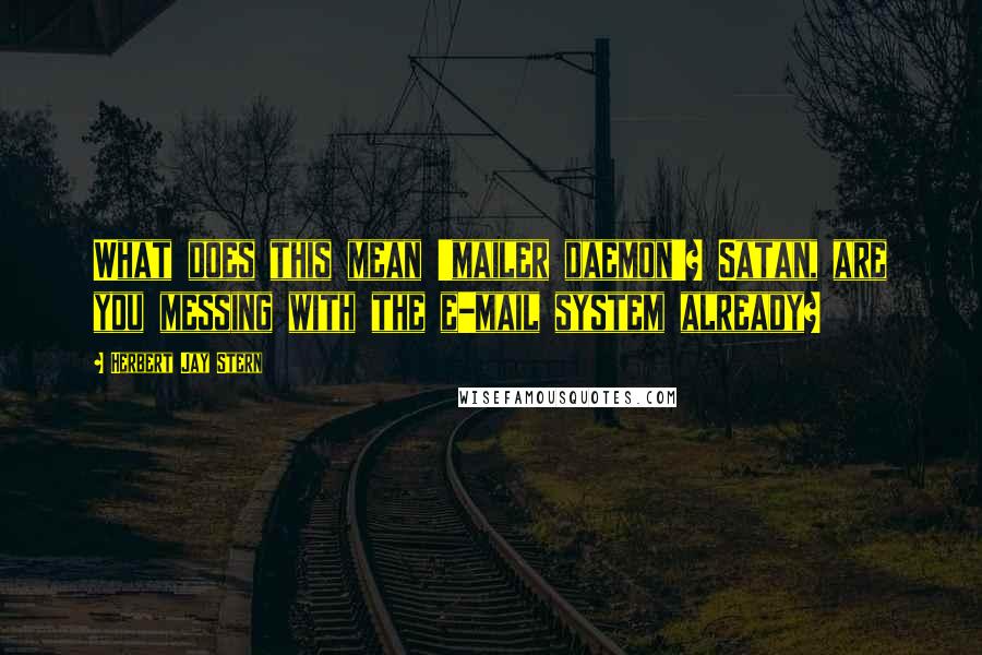 Herbert Jay Stern Quotes: What does this mean 'mailer daemon'? Satan, are you messing with the e-mail system already?