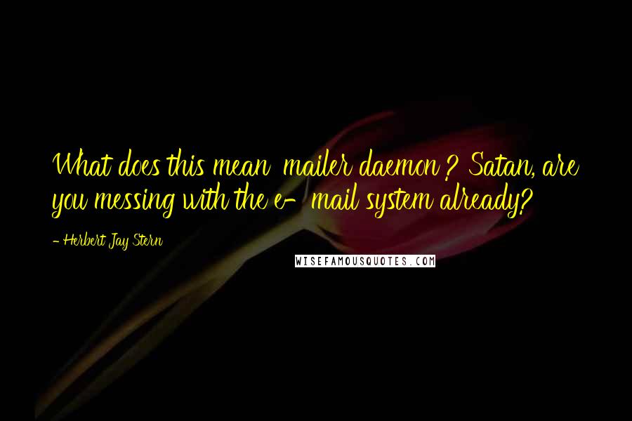 Herbert Jay Stern Quotes: What does this mean 'mailer daemon'? Satan, are you messing with the e-mail system already?