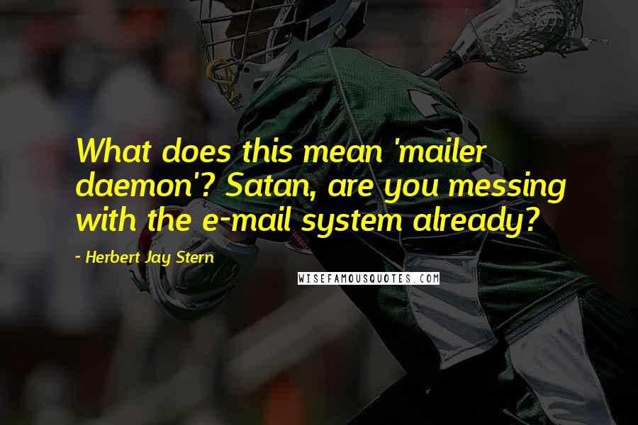 Herbert Jay Stern Quotes: What does this mean 'mailer daemon'? Satan, are you messing with the e-mail system already?