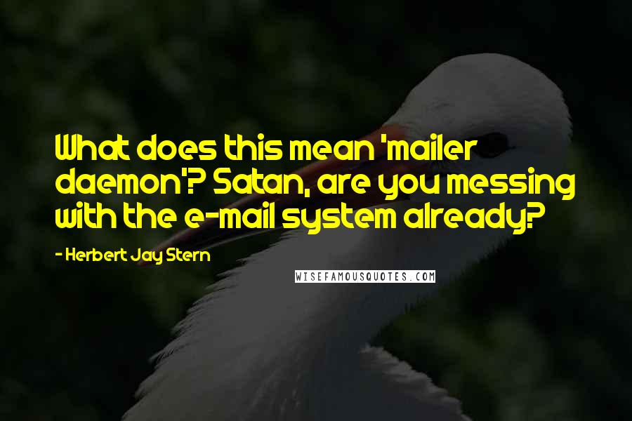 Herbert Jay Stern Quotes: What does this mean 'mailer daemon'? Satan, are you messing with the e-mail system already?