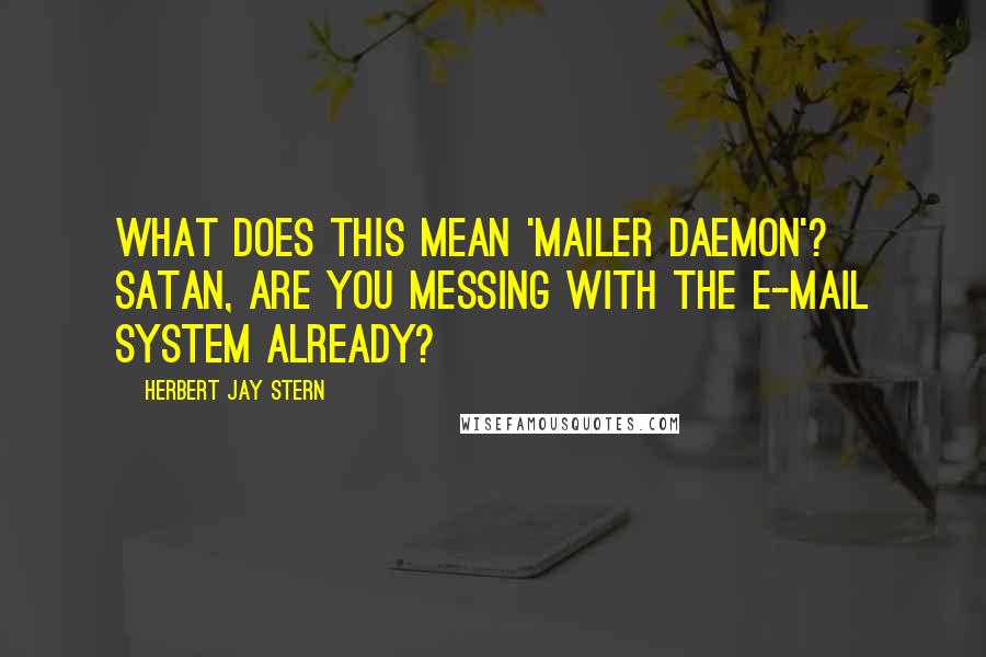 Herbert Jay Stern Quotes: What does this mean 'mailer daemon'? Satan, are you messing with the e-mail system already?