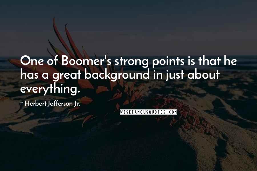 Herbert Jefferson Jr. Quotes: One of Boomer's strong points is that he has a great background in just about everything.