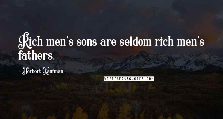 Herbert Kaufman Quotes: Rich men's sons are seldom rich men's fathers.