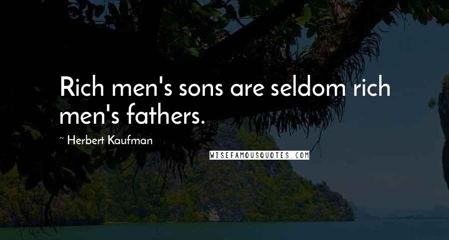 Herbert Kaufman Quotes: Rich men's sons are seldom rich men's fathers.