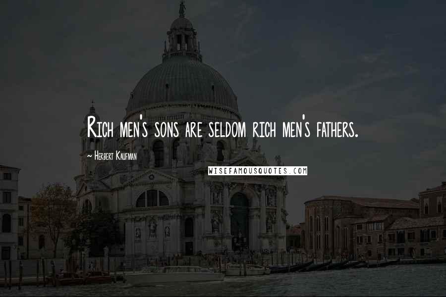 Herbert Kaufman Quotes: Rich men's sons are seldom rich men's fathers.