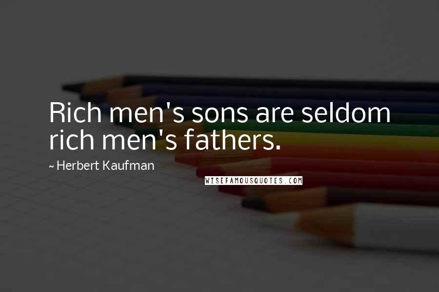 Herbert Kaufman Quotes: Rich men's sons are seldom rich men's fathers.