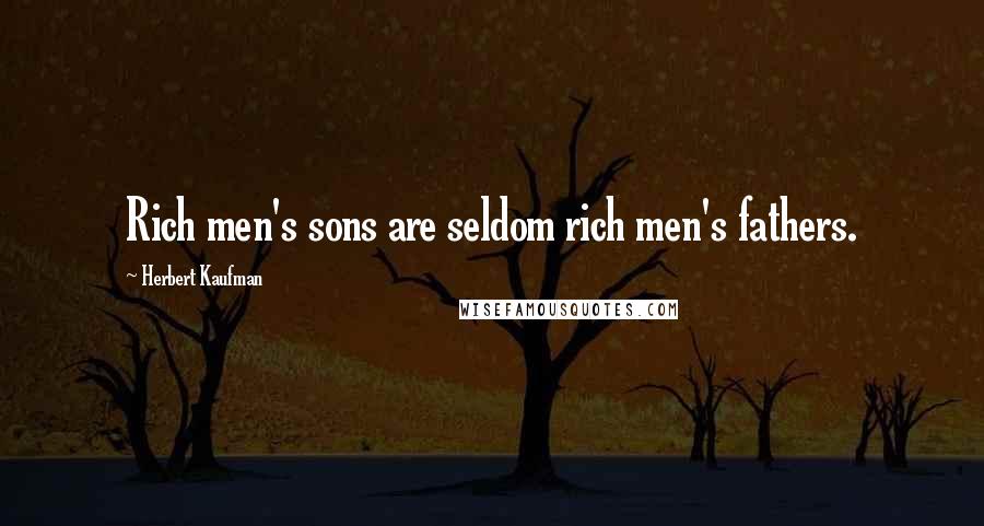 Herbert Kaufman Quotes: Rich men's sons are seldom rich men's fathers.