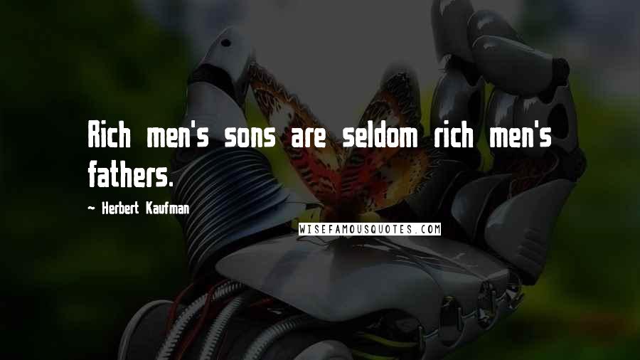 Herbert Kaufman Quotes: Rich men's sons are seldom rich men's fathers.