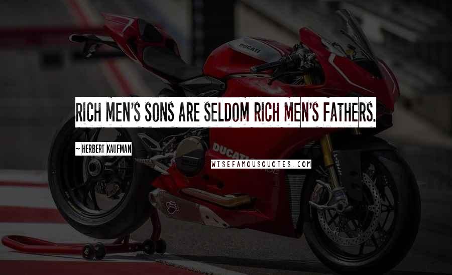 Herbert Kaufman Quotes: Rich men's sons are seldom rich men's fathers.