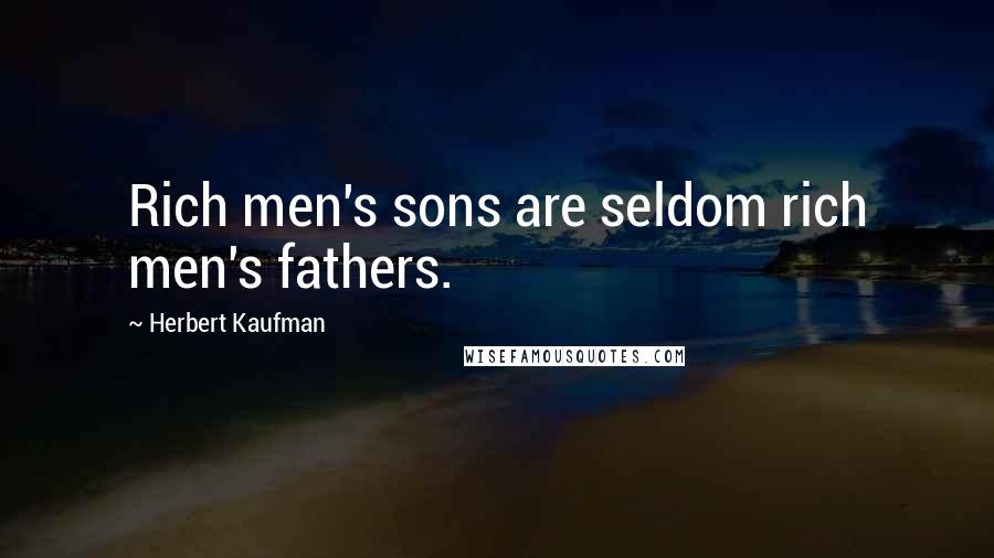 Herbert Kaufman Quotes: Rich men's sons are seldom rich men's fathers.