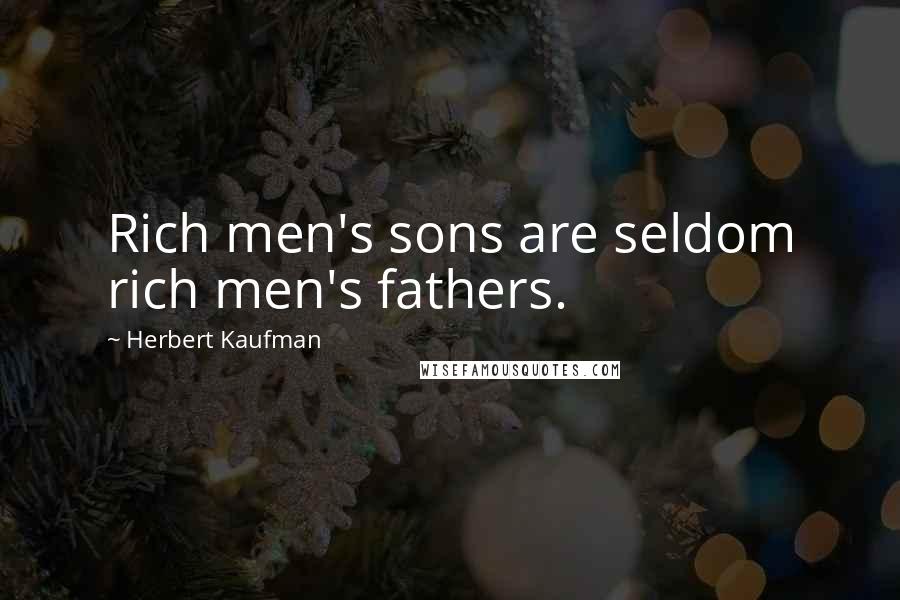 Herbert Kaufman Quotes: Rich men's sons are seldom rich men's fathers.