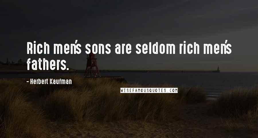 Herbert Kaufman Quotes: Rich men's sons are seldom rich men's fathers.