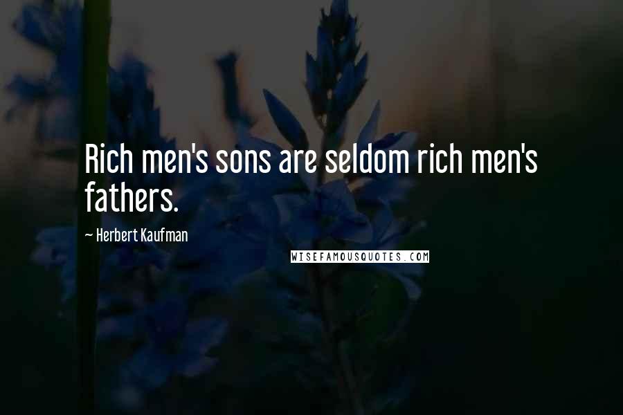 Herbert Kaufman Quotes: Rich men's sons are seldom rich men's fathers.