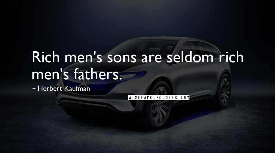 Herbert Kaufman Quotes: Rich men's sons are seldom rich men's fathers.