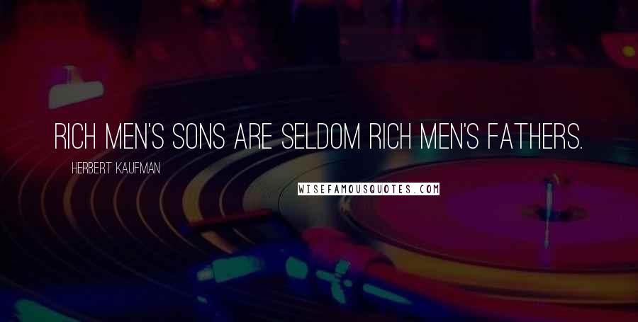 Herbert Kaufman Quotes: Rich men's sons are seldom rich men's fathers.